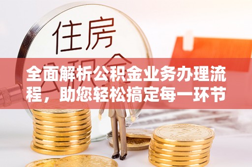 桐梓全面解析公积金业务办理流程，助您轻松搞定每一环节