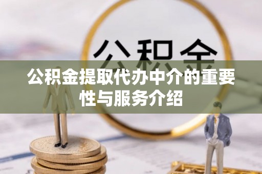 桐梓公积金提取代办中介的重要性与服务介绍