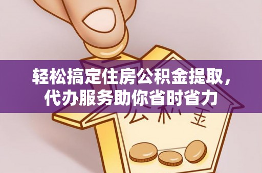 桐梓轻松搞定住房公积金提取，代办服务助你省时省力
