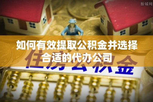 桐梓如何有效提取公积金并选择合适的代办公司