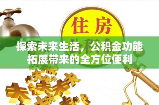 桐梓探索未来生活，公积金功能拓展带来的全方位便利