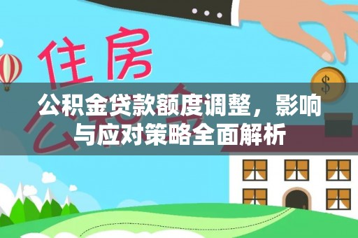 桐梓公积金贷款额度调整，影响与应对策略全面解析