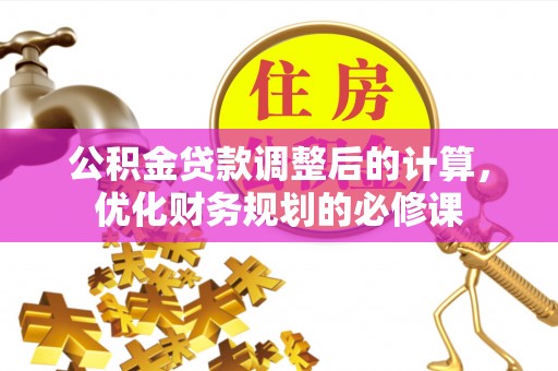 桐梓公积金贷款调整后的计算，优化财务规划的必修课