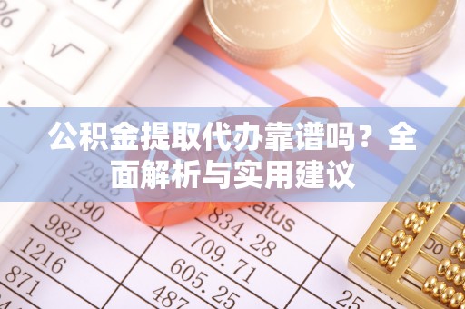桐梓公积金提取代办靠谱吗？全面解析与实用建议