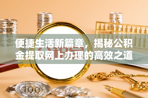 桐梓便捷生活新篇章，揭秘公积金提取网上办理的高效之道
