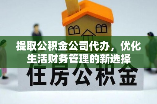 桐梓提取公积金公司代办，优化生活财务管理的新选择