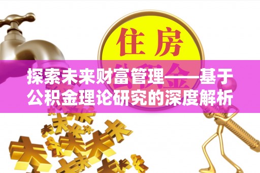 桐梓探索未来财富管理——基于公积金理论研究的深度解析