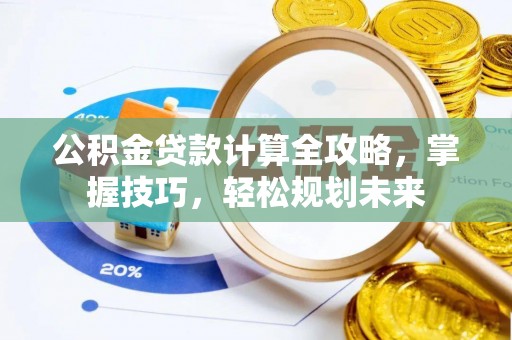 桐梓公积金贷款计算全攻略，掌握技巧，轻松规划未来