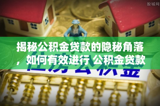 桐梓揭秘公积金贷款的隐秘角落，如何有效进行 公积金贷款风险防控
