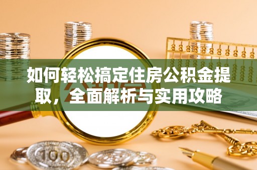 桐梓如何轻松搞定住房公积金提取，全面解析与实用攻略