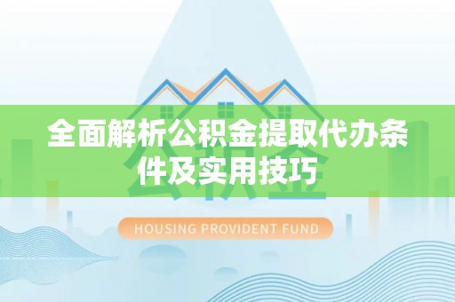 桐梓全面解析公积金提取代办条件及实用技巧
