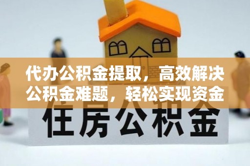 桐梓代办公积金提取，高效解决公积金难题，轻松实现资金自由