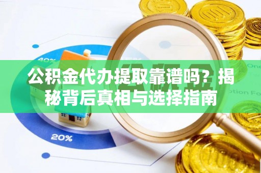 桐梓公积金代办提取靠谱吗？揭秘背后真相与选择指南