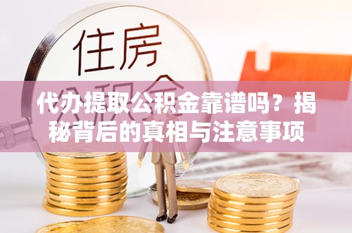 桐梓代办提取公积金靠谱吗？揭秘背后的真相与注意事项