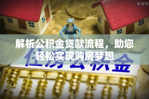 桐梓解析公积金贷款流程，助您轻松实现购房梦想