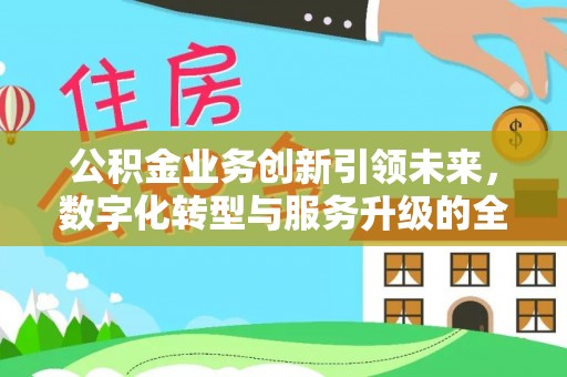 桐梓公积金业务创新引领未来，数字化转型与服务升级的全新篇章