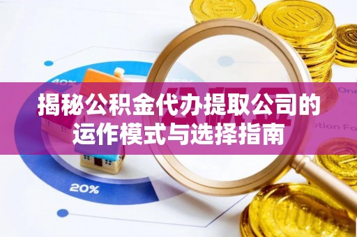 桐梓揭秘公积金代办提取公司的运作模式与选择指南