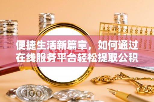 桐梓便捷生活新篇章，如何通过在线服务平台轻松提取公积金