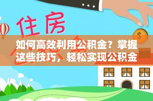 桐梓如何高效利用公积金？掌握这些技巧，轻松实现公积金代办提取