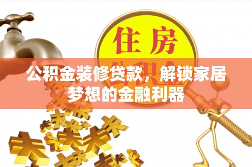 桐梓公积金装修贷款，解锁家居梦想的金融利器