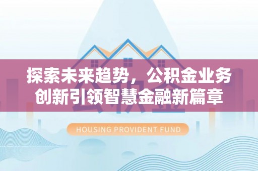 桐梓探索未来趋势，公积金业务创新引领智慧金融新篇章