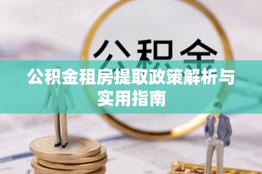 桐梓公积金租房提取政策解析与实用指南