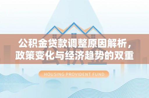 桐梓公积金贷款调整原因解析，政策变化与经济趋势的双重影响