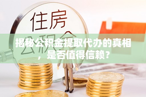 桐梓揭秘公积金提取代办的真相，是否值得信赖？