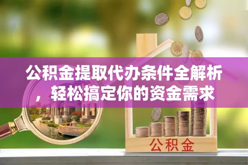 桐梓公积金提取代办条件全解析，轻松搞定你的资金需求