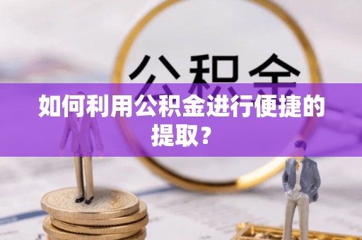 桐梓如何利用公积金进行便捷的提取？