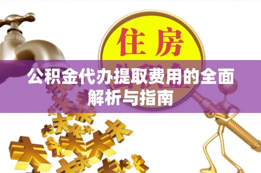 桐梓公积金代办提取费用的全面解析与指南