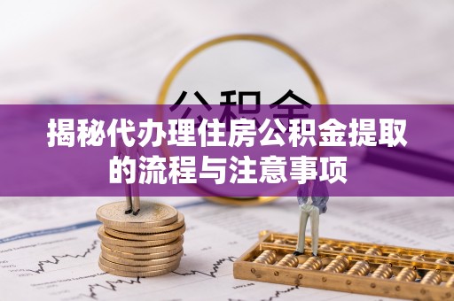 桐梓揭秘代办理住房公积金提取的流程与注意事项
