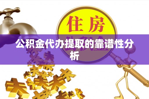 桐梓公积金代办提取的靠谱性分析