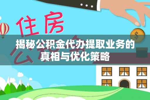 桐梓揭秘公积金代办提取业务的真相与优化策略