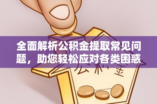 桐梓全面解析公积金提取常见问题，助您轻松应对各类困惑
