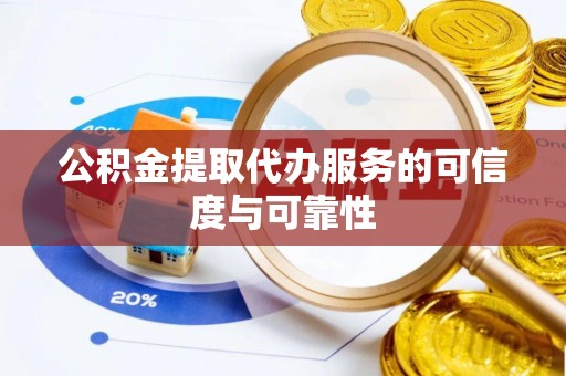 桐梓公积金提取代办服务的可信度与可靠性