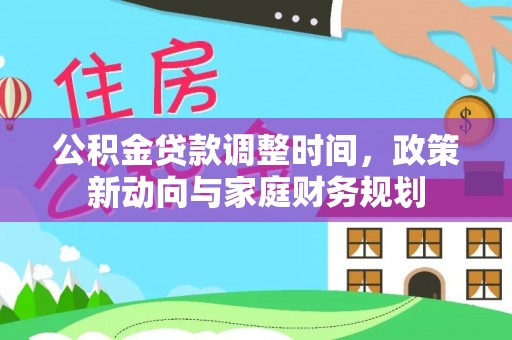 桐梓公积金贷款调整时间，政策新动向与家庭财务规划