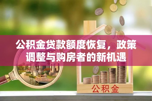 桐梓公积金贷款额度恢复，政策调整与购房者的新机遇