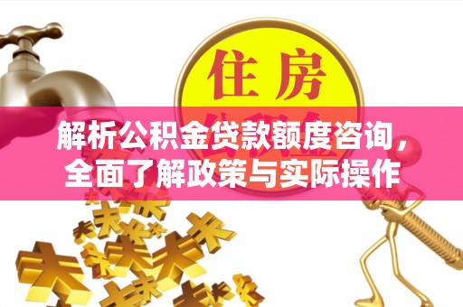 桐梓解析公积金贷款额度咨询，全面了解政策与实际操作