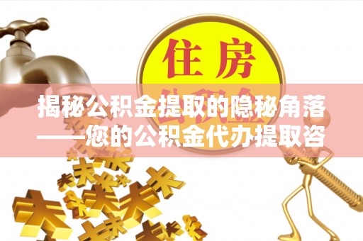 桐梓揭秘公积金提取的隐秘角落——您的公积金代办提取咨询指南