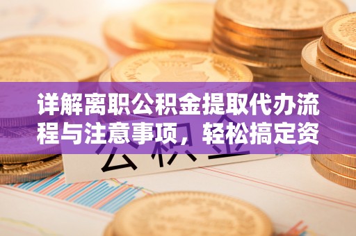 桐梓详解离职公积金提取代办流程与注意事项，轻松搞定资金提取