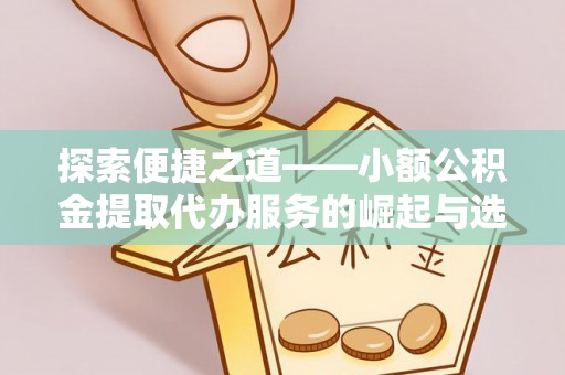桐梓探索便捷之道——小额公积金提取代办服务的崛起与选择