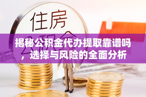 桐梓揭秘公积金代办提取靠谱吗，选择与风险的全面分析