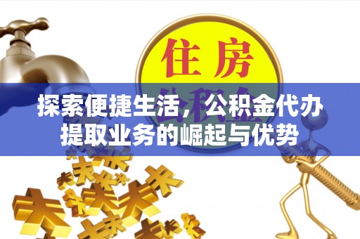 桐梓探索便捷生活，公积金代办提取业务的崛起与优势