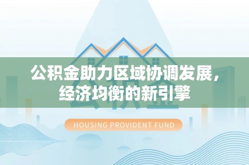 桐梓公积金助力区域协调发展，经济均衡的新引擎