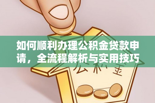 桐梓如何顺利办理公积金贷款申请，全流程解析与实用技巧