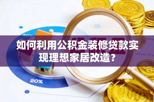 桐梓如何利用公积金装修贷款实现理想家居改造？
