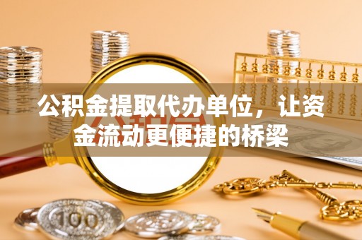 桐梓公积金提取代办单位，让资金流动更便捷的桥梁