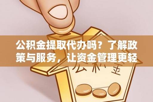 桐梓公积金提取代办吗？了解政策与服务，让资金管理更轻松