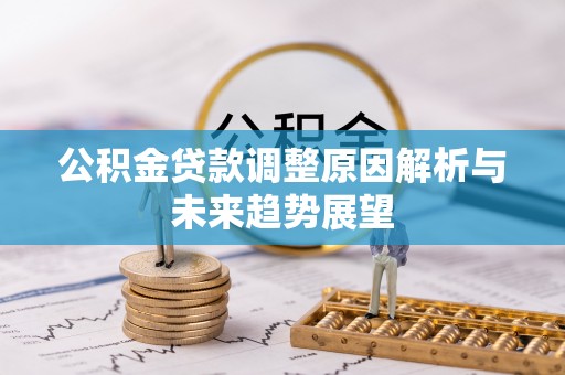桐梓公积金贷款调整原因解析与未来趋势展望